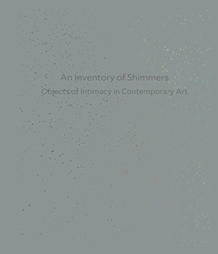 An Inventory of Shimmers: Objects of Intimacy in Contemporary Art
