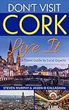Don't Visit Cork - Live It : A Travel Guide to Cork (Ireland) by Local Experts