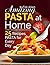 Amazing Pasta at Home: 25 R...