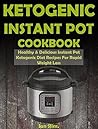 Ketogenic Instant Pot Cookbook: Healthy & Delicious Instant Pot Ketogenic Diet Recipes For Rapid Weight Loss