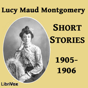 Lucy Maud Montgomery Short Stories: 1905-1906