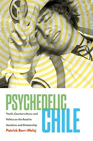 Psychedelic Chile: Youth, Counterculture, and Politics on the Road to Socialism and Dictatorship (Paperback)