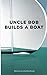 Uncle Bob Builds a Boat: An...