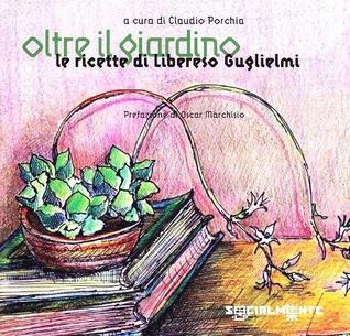 Oltre il giardino: Le ricette di Libereso Guglielmi