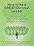 How to be a GREAT Christian Leader: A Workbook for New and Aspiring Leaders in Ministry