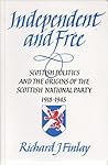 Independent and Free: Scottish Politics and the Origins of the Scottish National Party, 1918 - 1945