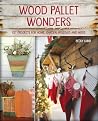 Wood Pallet Wonders: DIY Projects for Home, Garden, Holidays and More