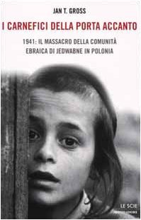 I carnefici della porta accanto. 1941: il massacro della comunità ebraica di Jedwabne in Polonia
