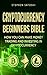 Cryptocurrency Beginners Bible: How You Can Make Money Trading and Investing in Cryptocurrency like Bitcoin, Ethereum and altcoins