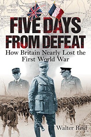 Five Days from Defeat: How Britain Nearly Lost the First World War (Kindle Edition)