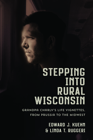 Stepping Into Rural Wisconsin: Grandpa Charly's Life Vignettes from Prussia to the Midwest