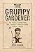 The Grumpy Gardener: An A to Z Guide from the Galaxy's Most Irritable Green Thumb