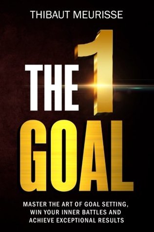 The One Goal: Master the Art of Goal Setting, Win Your Inner Battles, And Achieve Exceptional Results (Free Workbook Included)