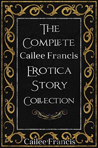 The Complete Cailee Francis Erotica Story Collection