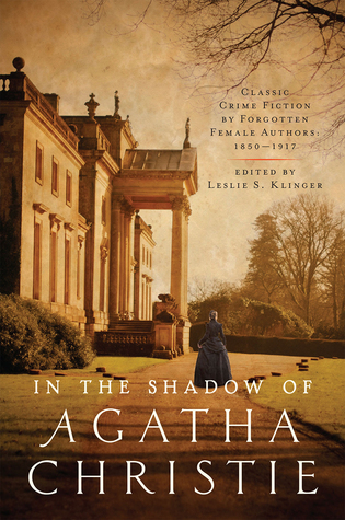 In the Shadow of Agatha Christie: Classic Crime Fiction by Forgotten Female Authors: 1850-1917