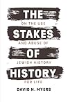 The Stakes of History: On the Use and Abuse of Jewish History for Life (The Franz Rosenzweig Lecture Series)