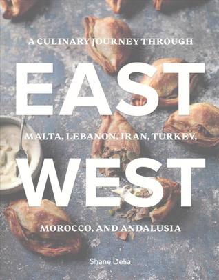 East/West: A Culinary Journey through Malta, Lebanon, Iran, Turkey, Morocco, and Andalucia