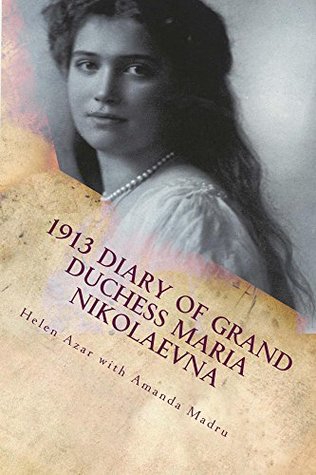 1913 Diary of Grand Duchess Maria Nikolaevna: Complete Tercentennial Journal of the Third Daughter of the Last Tsar (The Romanovs in Their Own Words Book 6)