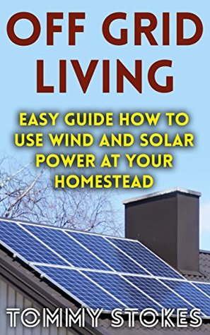 Off Grid Living: Easy Guide How To Use Wind And Solar Power At Your Homestead