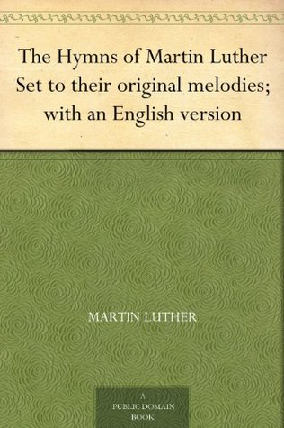 The Hymns of Martin Luther Set to their original melodies; with an English version (Kindle Edition)