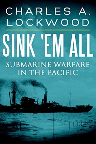 Sink 'Em All: Submarine Warfare in the Pacific (Kindle Edition)