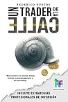 Un Trader de la Calle: Aprende a invertir en Forex y Futuros - De 0 a profesional [Con estrategias y ejemplos prácticos] + BONUS (Spanish Edition)