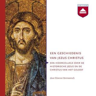 Een geschiedenis van Jezus Christus: Een hoorcollege over de historische Jezus en de Christus van het geloof