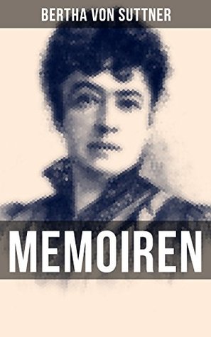 Bertha von Suttner: Memoiren: Bereicherte Ausgabe. Memoiren einer Friedensaktivistin: Pazifismus, Antikriegsliteratur und Europas Umbruch im 19. Jahrhundert (German Edition)