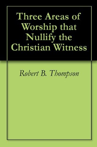 Three Areas of Worship that Nullify the Christian Witness