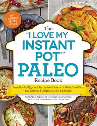 The "I Love My Instant Pot®" Paleo Recipe Book: From Deviled Eggs and Reuben Meatballs to Café Mocha Muffins, 175 Easy and Delicious Paleo Recipes ("I Love My" Cookbook Series)