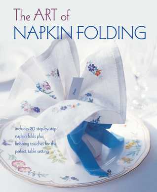 The Art of Napkin Folding: Includes 20 step-by-step napkin folds plus finishing touches for the perfect table setting