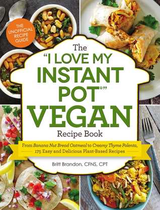The "I Love My Instant Pot®" Vegan Recipe Book: From Banana Nut Bread Oatmeal to Creamy Thyme Polenta, 175 Easy and Delicious Plant-Based Recipes ("I Love My" Cookbook Series)