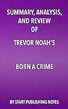 Summary, Analysis, and Review of Trevor Noah's Born a Crime: Stories from a South African Childhood Summary, Analysis, and Review of Trevor Noah's Born a Crime: Stories from a South African Childhood
