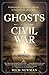 Ghosts of the Civil War: Exploring the Paranormal History of America's Deadliest War
