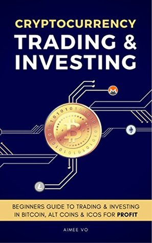 Cryptocurrency Trading & Investing: Beginners Guide To Trading & Investing In Bitcoin, Alt Coins & ICOs (Kindle Edition)