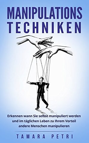 Manipulationstechniken: Erkennen wann Sie selbst manipuliert werden und im täglichen Leben zu Ihrem Vorteil andere Menschen manipulieren (German Edition)