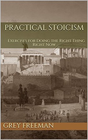 Practical Stoicism: Exercises for Doing the Right Thing Right Now (Kindle Edition)