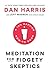 Meditation for Fidgety Skeptics: A 10% Happier How-To Book