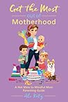 Get the Most out of Motherhood: A Hot Mess to Mindful Mom Parenting Guide