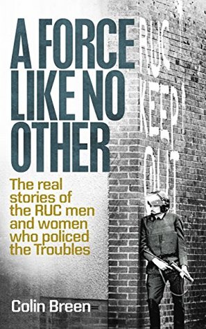 A Force Like No Other : The real stories of the RUC men and women who policed the Troubles, Book 1 (Kindle Edition)