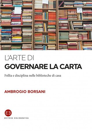 L'arte di governare la carta. Follia e disciplina nelle biblioteche di casa (Kindle Edition)