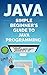 Java: 2018 Simple Beginner’s Guide to Java Programming (Tips and Tricks, Strategies, JavaScript Programming)