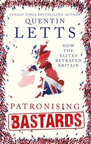Patronising Bastards: How the Elites Betrayed Britain (Kindle Edition)
