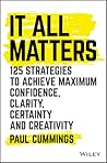 It All Matters: 125 Strategies to Achieve Maximum Confidence, Clarity, Certainty, and Creativity