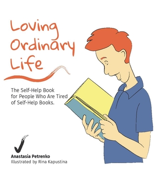 Loving Ordinary Life: The Self-Help Book for People Who Are Tired of Self-Help Books