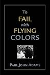 To Fail With Flying Colors by Paul John Adams