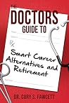 The Doctors Guide to Smart Career Alternatives and Retirement The Doctors Guide to Smart Career Alternatives and Retirement