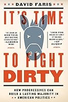 It's Time to Fight Dirty: How Progressives Can Build a Lasting Majority in American Politics