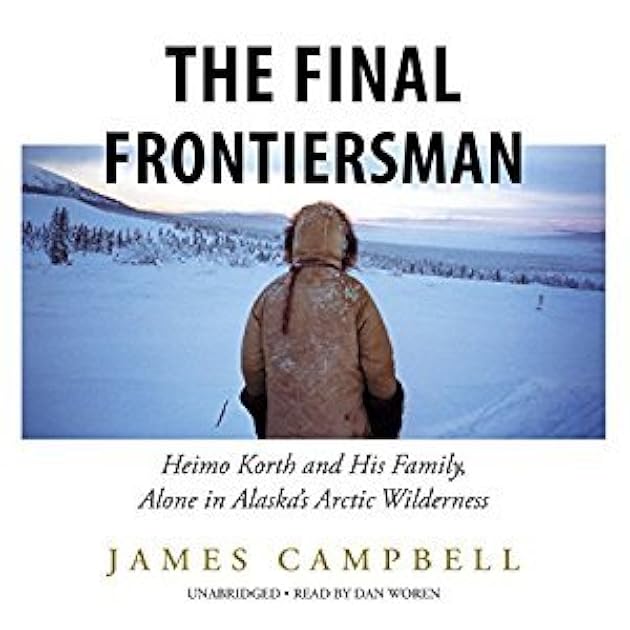 The Final Frontiersman: Heimo Korth and His Family, Alone in Alaska's Arctic Wilderness