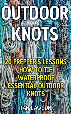 Outdoor Knots: 20 Prepper's Lessons How To Tie Waterproof Essential Outdoor Knots (Kindle Edition)
